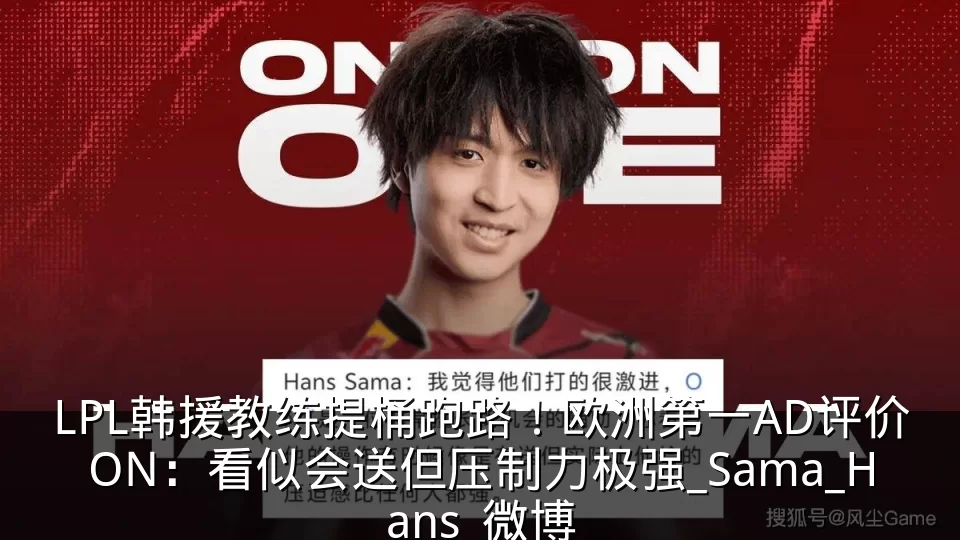 LPL韩援教练提桶跑路!欧洲第一AD评价ON:看似会送但压制力极强_Sama_Hans_微博